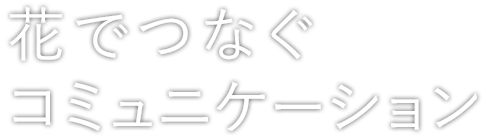 花でつなぐコミュニケーション